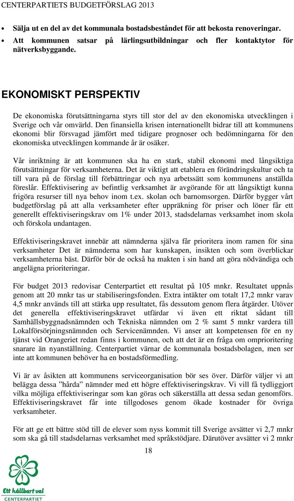 Den finansiella krisen internationellt bidrar till att kommunens ekonomi blir försvagad jämfört med tidigare prognoser och bedömningarna för den ekonomiska utvecklingen kommande år är osäker.