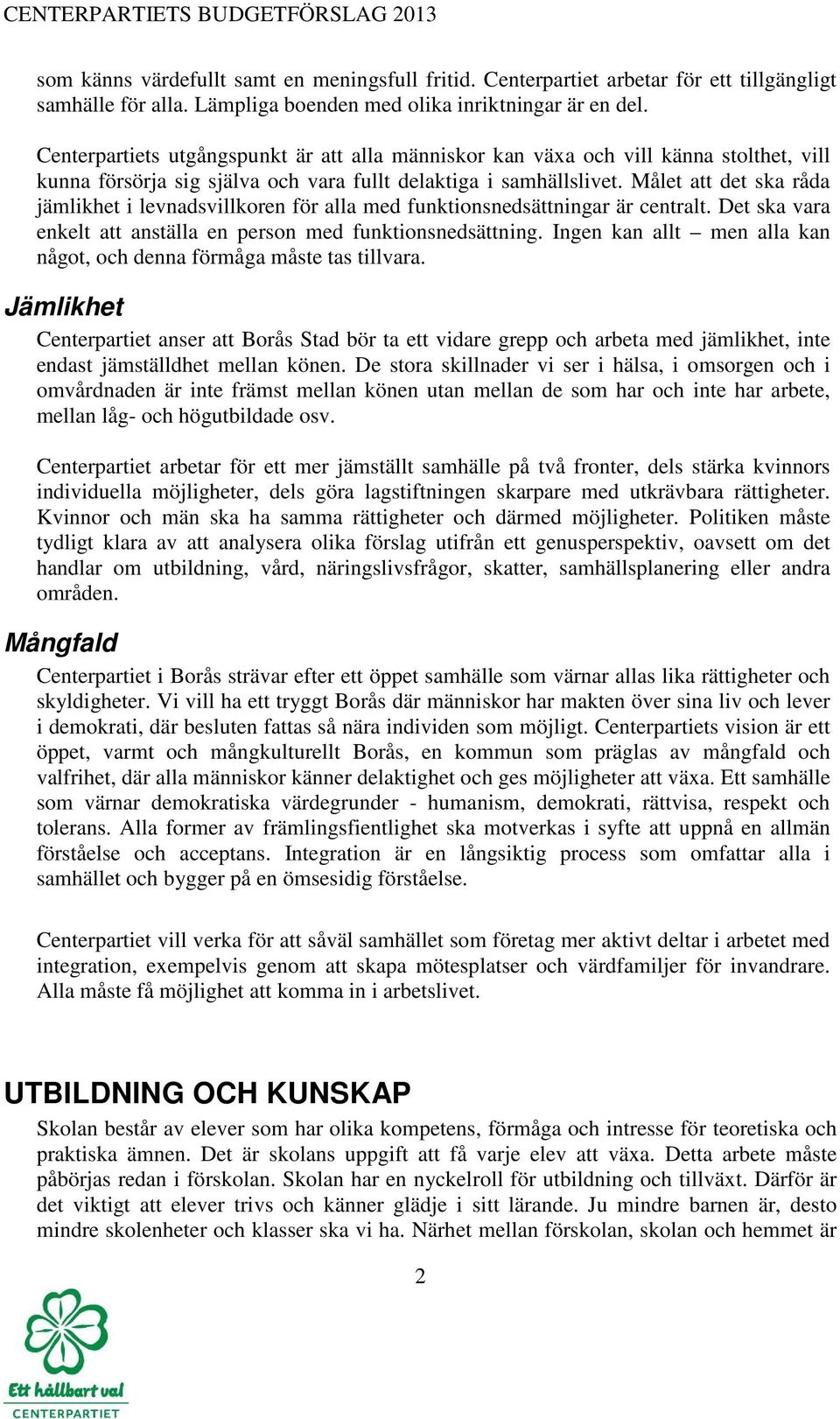 Målet att det ska råda jämlikhet i levnadsvillkoren för alla med funktionsnedsättningar är centralt. Det ska vara enkelt att anställa en person med funktionsnedsättning.