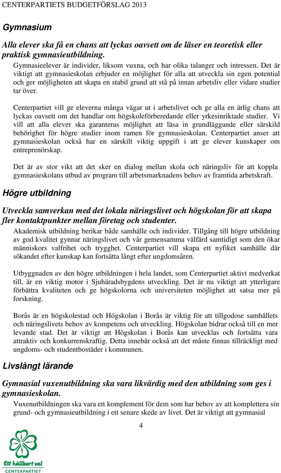 Centerpartiet vill ge eleverna många vägar ut i arbetslivet och ge alla en ärlig chans att lyckas oavsett om det handlar om högskoleförberedande eller yrkesinriktade studier.