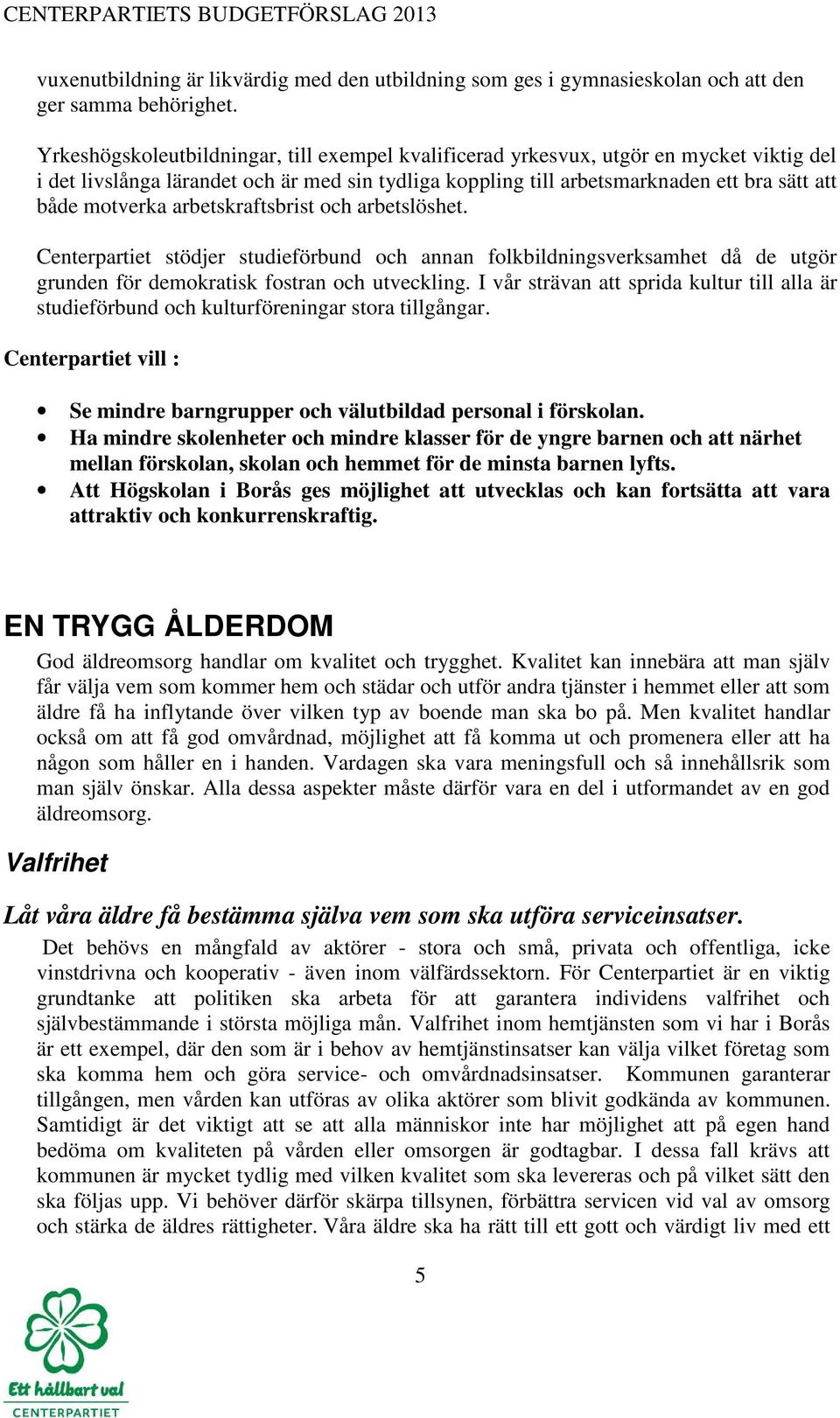 arbetskraftsbrist och arbetslöshet. Centerpartiet stödjer studieförbund och annan folkbildningsverksamhet då de utgör grunden för demokratisk fostran och utveckling.