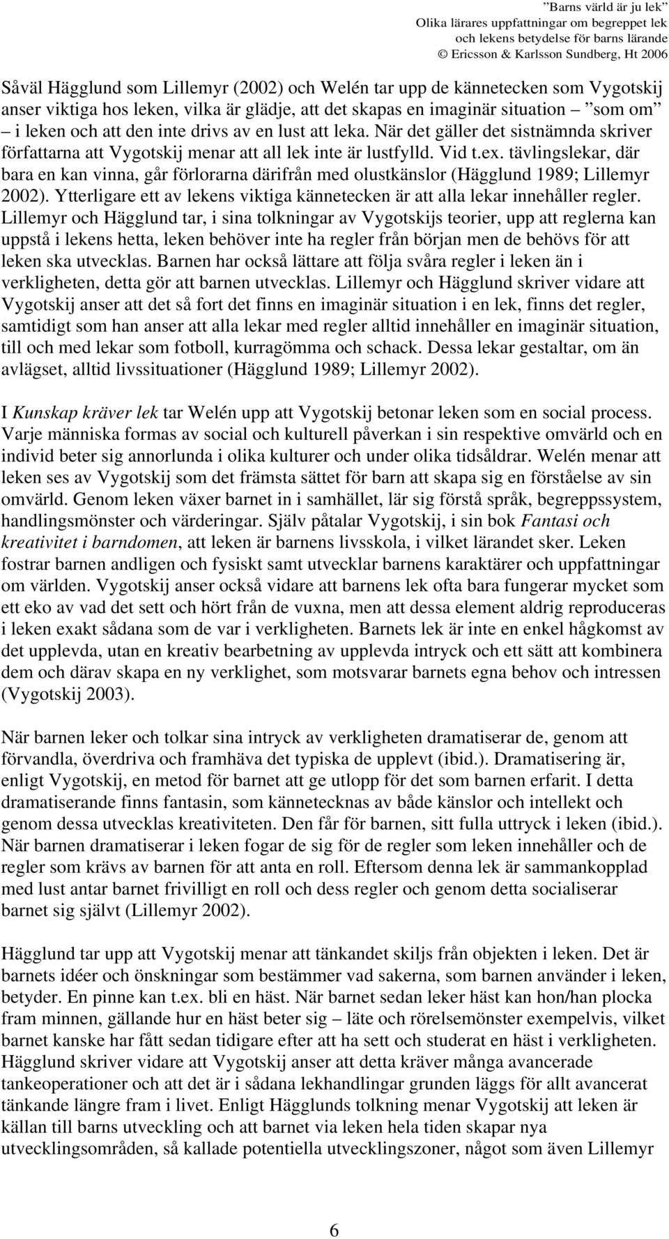 tävlingslekar, där bara en kan vinna, går förlorarna därifrån med olustkänslor (Hägglund 1989; Lillemyr 2002). Ytterligare ett av lekens viktiga kännetecken är att alla lekar innehåller regler.