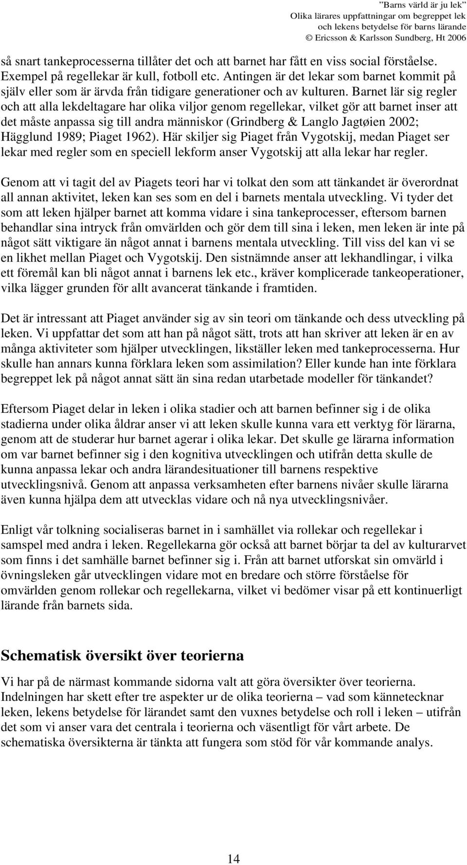 Barnet lär sig regler och att alla lekdeltagare har olika viljor genom regellekar, vilket gör att barnet inser att det måste anpassa sig till andra människor (Grindberg & Langlo Jagtøien 2002;