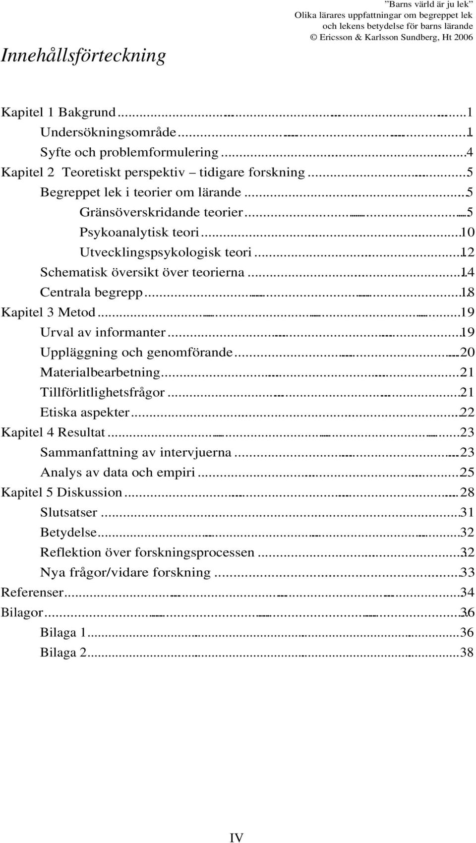 .. 14 Centrala begrepp......... 18 Kapitel 3 Metod............19 Urval av informanter......19 Uppläggning och genomförande......20 Materialbearbetning......21 Tillförlitlighetsfrågor.