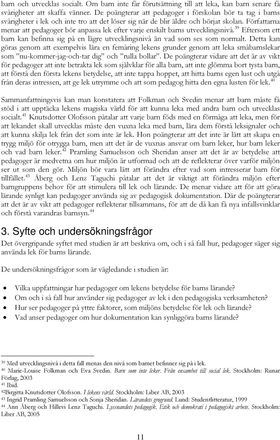 Författarna menar att pedagoger bör anpassa lek efter varje enskilt barns utvecklingsnivå. 39 Eftersom ett barn kan befinna sig på en lägre utvecklingsnivå än vad som ses som normalt.