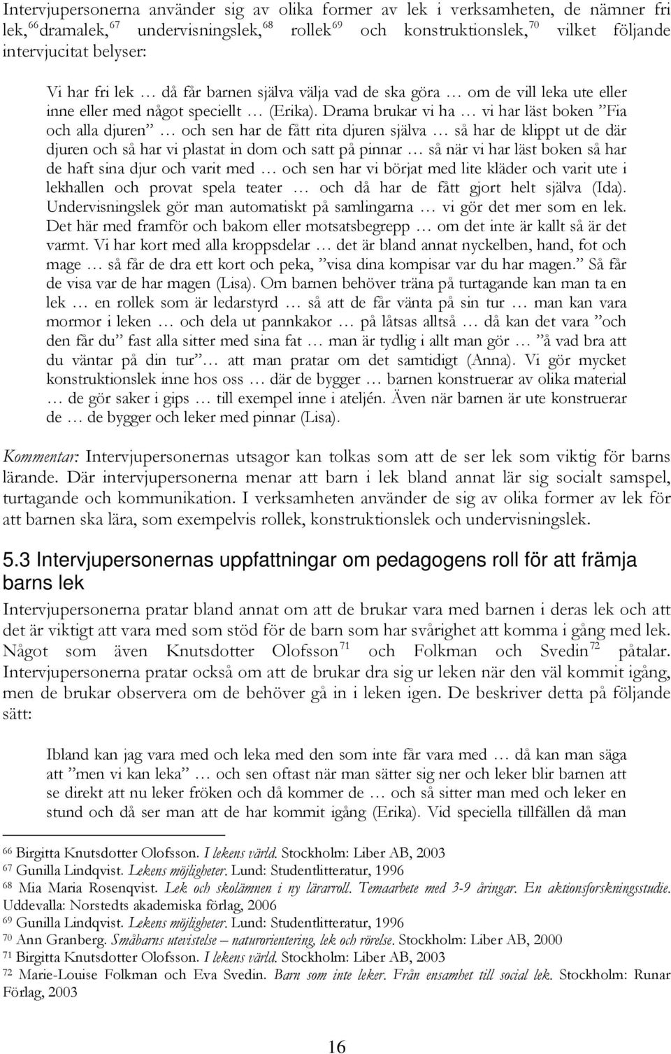 Drama brukar vi ha vi har läst boken Fia och alla djuren och sen har de fått rita djuren själva så har de klippt ut de där djuren och så har vi plastat in dom och satt på pinnar så när vi har läst