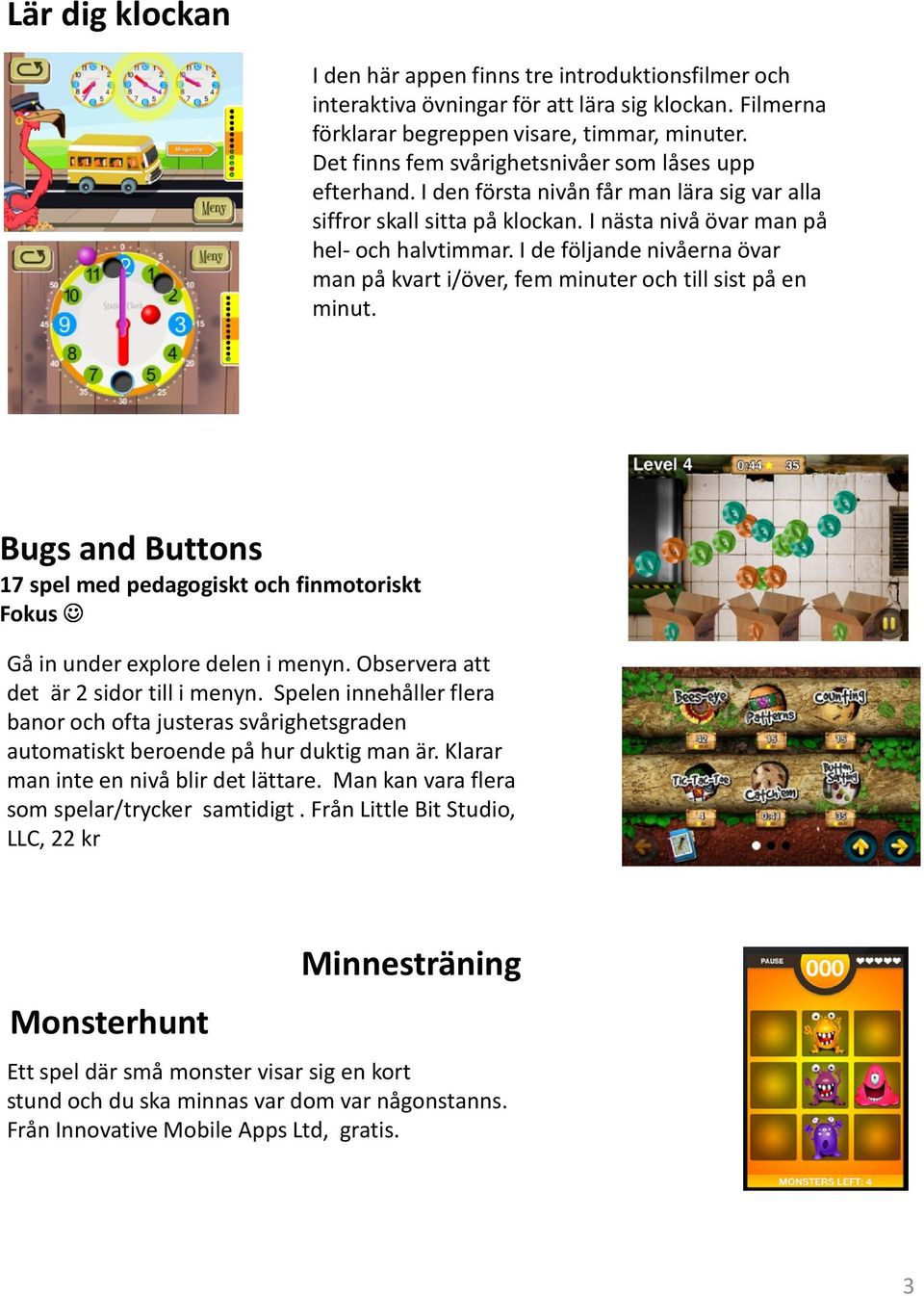 I de följande nivåerna övar man på kvart i/över, fem minuter och till sist på en minut. Bugs and Buttons 17 spel med pedagogiskt och finmotoriskt Fokus Gå in under exploredelen i menyn.