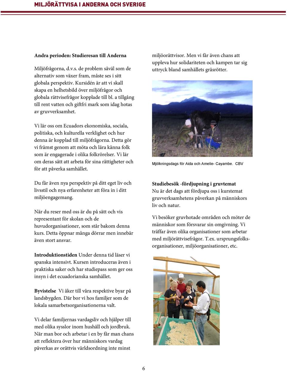 Vi lär oss om Ecuadors ekonomiska, sociala, politiska, och kulturella verklighet och hur denna är kopplad till miljöfrågorna.