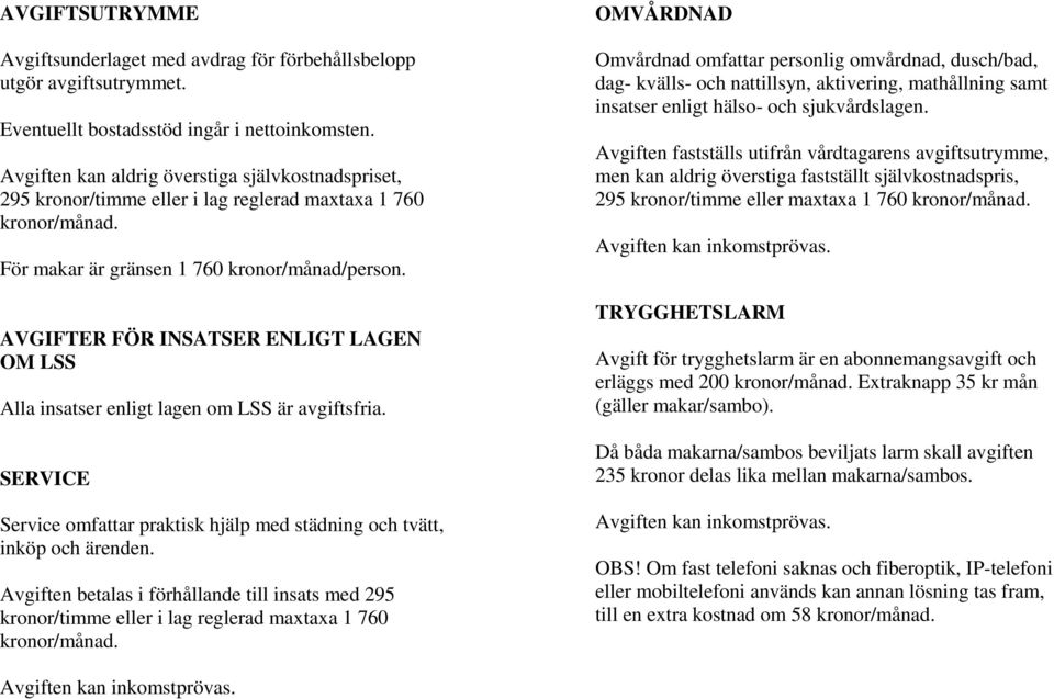 AVGIFTER FÖR INSATSER ENLIGT LAGEN OM LSS Alla insatser enligt lagen om LSS är avgiftsfria. SERVICE Service omfattar praktisk hjälp med städning och tvätt, inköp och ärenden.