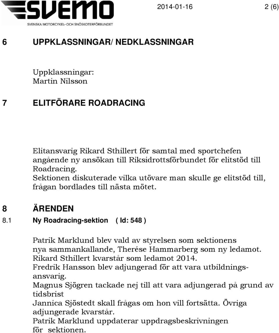 1 Ny Roadracing-sektion ( Id: 548 ) Patrik Marklund blev vald av styrelsen som sektionens nya sammankallande, Therése Hammarberg som ny ledamot. Rikard Sthillert kvarstår som ledamot 2014.