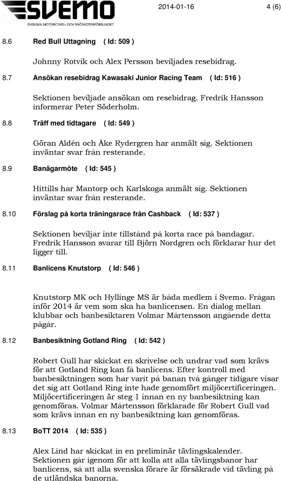 Sektionen inväntar svar från resterande. 8.10 Förslag på korta träningsrace från Cashback ( Id: 537 ) Sektionen beviljar inte tillstånd på korta race på bandagar.