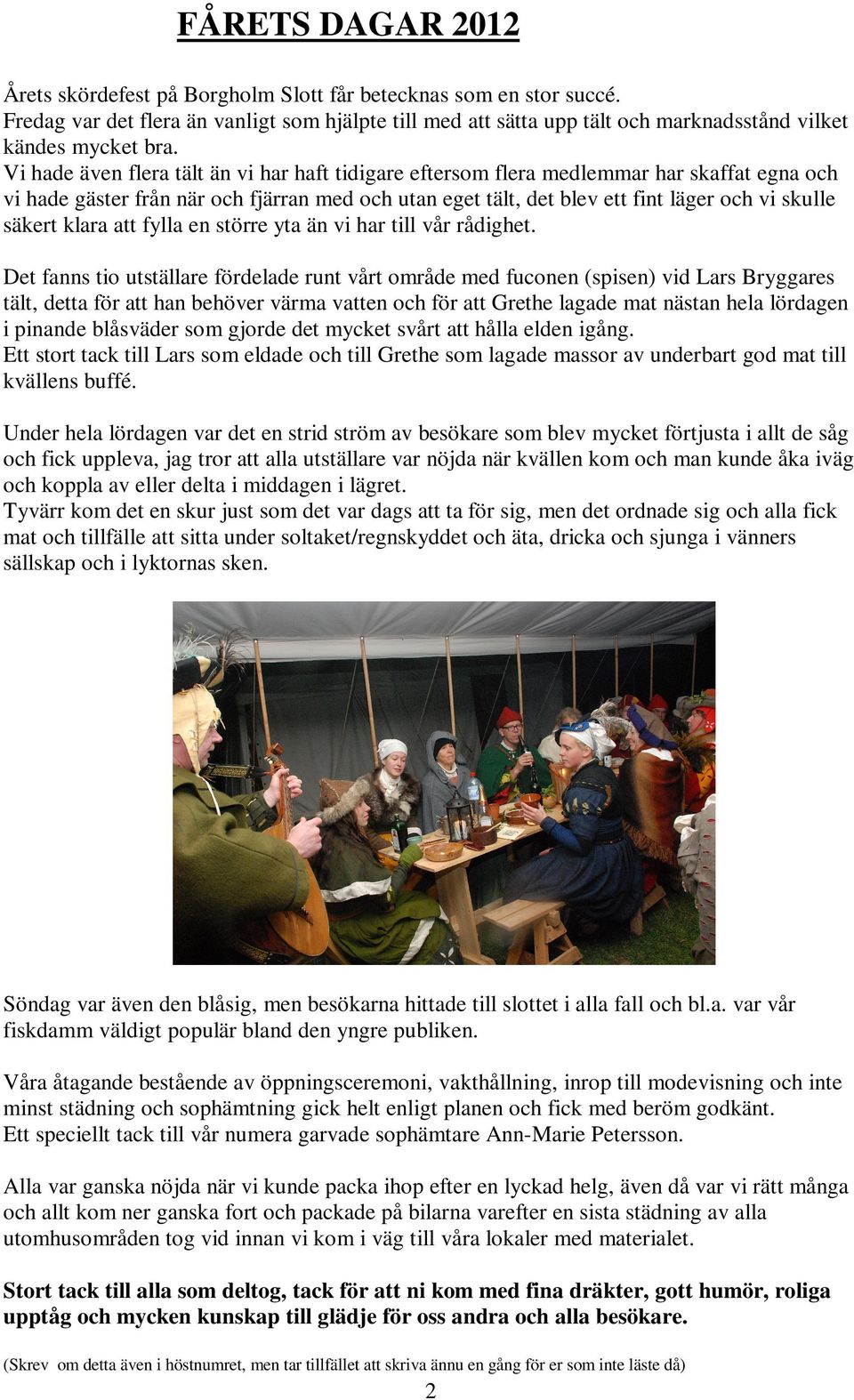 Vi hade även flera tält än vi har haft tidigare eftersom flera medlemmar har skaffat egna och vi hade gäster från när och fjärran med och utan eget tält, det blev ett fint läger och vi skulle säkert