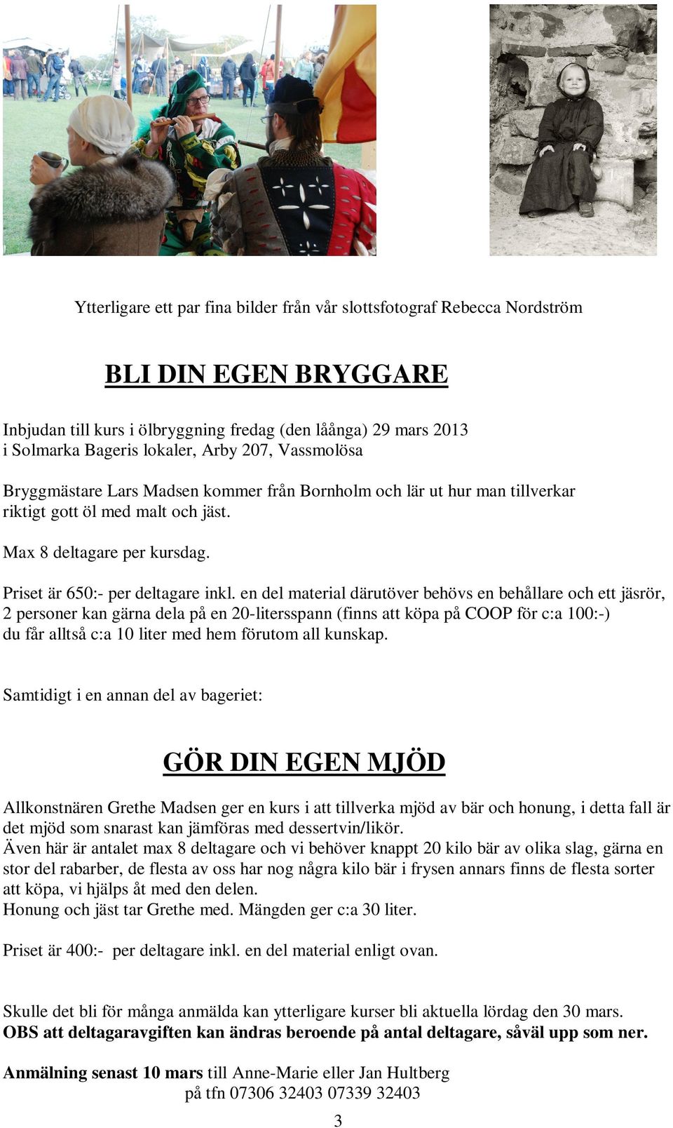 en del material därutöver behövs en behållare och ett jäsrör, 2 personer kan gärna dela på en 20-litersspann (finns att köpa på COOP för c:a 100:-) du får alltså c:a 10 liter med hem förutom all