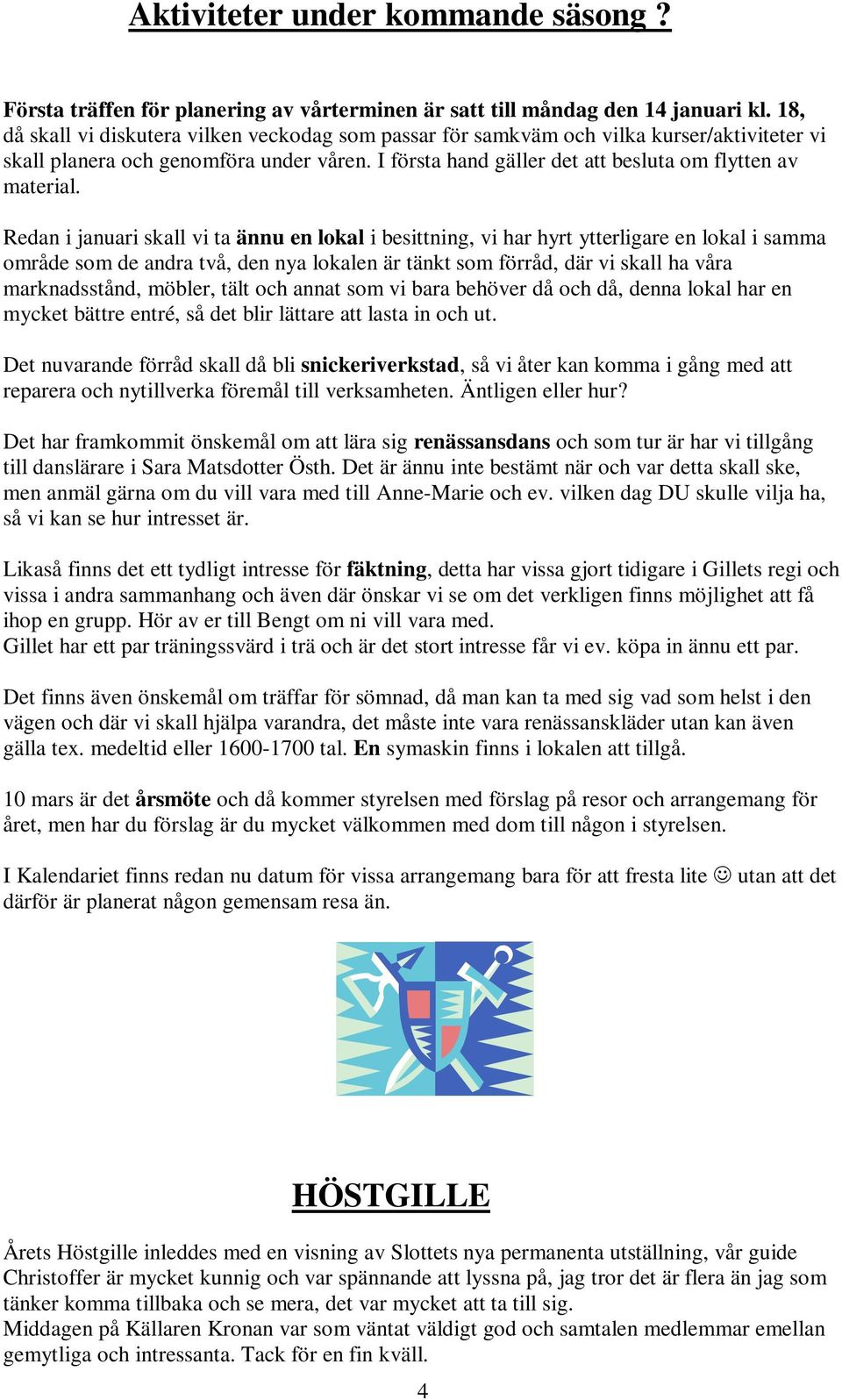 Redan i januari skall vi ta ännu en lokal i besittning, vi har hyrt ytterligare en lokal i samma område som de andra två, den nya lokalen är tänkt som förråd, där vi skall ha våra marknadsstånd,