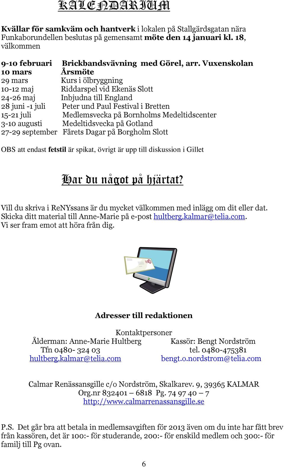 Vuxenskolan 10 mars Årsmöte 29 mars Kurs i ölbryggning 10-12 maj Riddarspel vid Ekenäs Slott 24-26 maj Inbjudna till England 28 juni -1 juli Peter und Paul Festival i Bretten 15-21 juli Medlemsvecka