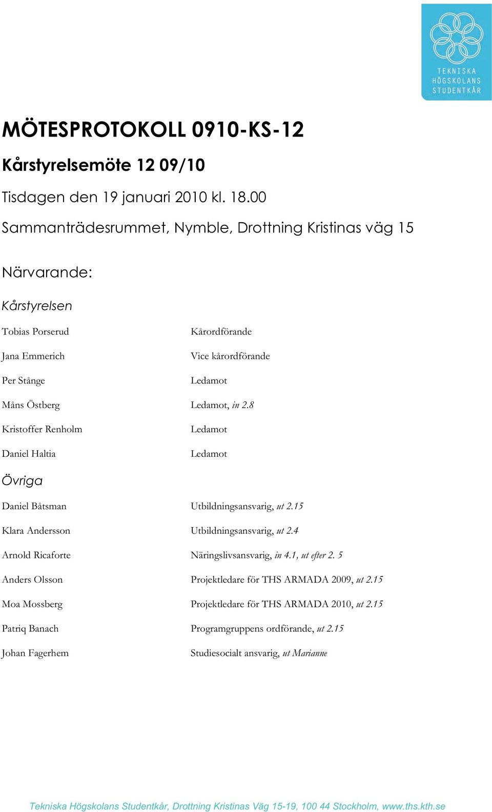 8 Kristoffer Renholm Daniel Haltia Ledamot Ledamot Övriga Daniel Båtsman Utbildningsansvarig, ut 2.15 Klara Andersson Utbildningsansvarig, ut 2.4 Arnold Ricaforte Näringslivsansvarig, in 4.