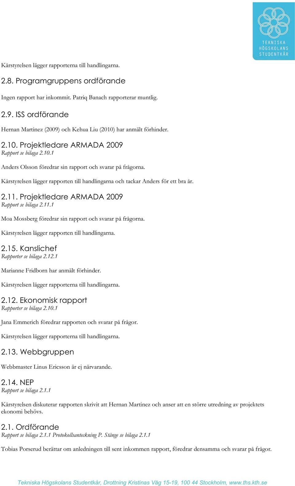 Kårstyrelsen lägger rapporten till handlingarna och tackar Anders för ett bra år. 2.11. Projektledare ARMADA 2009 Rapport se bilaga 2.11.1 Moa Mossberg föredrar sin rapport och svarar på frågorna.