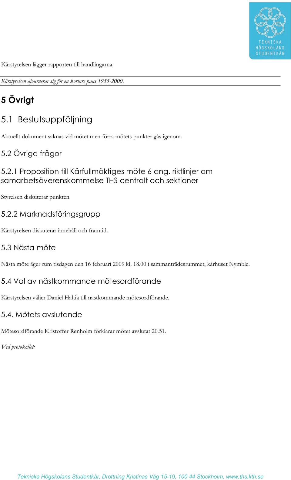 riktlinjer om samarbetsöverenskommelse THS centralt och sektioner Styrelsen diskuterar punkten. 5.2.2 Marknadsföringsgrupp Kårstyrelsen diskuterar innehåll och framtid. 5.3 Nästa möte Nästa möte äger rum tisdagen den 16 februari 2009 kl.