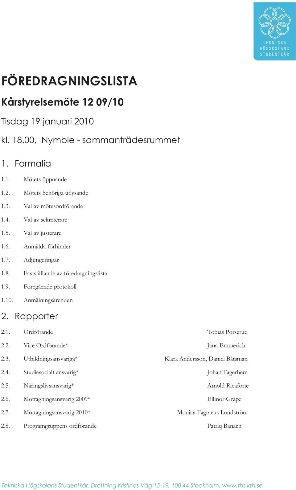 2. Vice Ordförande* Jana Emmerich 2.3. Utbildningsansvariga* Klara Andersson, Daniel Båtsman 2.4. Studiesocialt ansvarig* Johan Fagerhem 2.5. Näringslivsansvarig* Arnold Ricaforte 2.6.