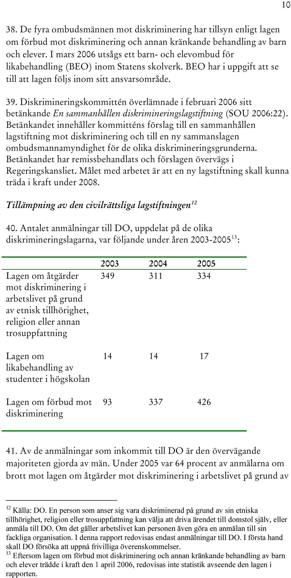 Diskrimineringskommittén överlämnade i februari 2006 sitt betänkande En sammanhållen diskrimineringslagstiftning (SOU 2006:22).