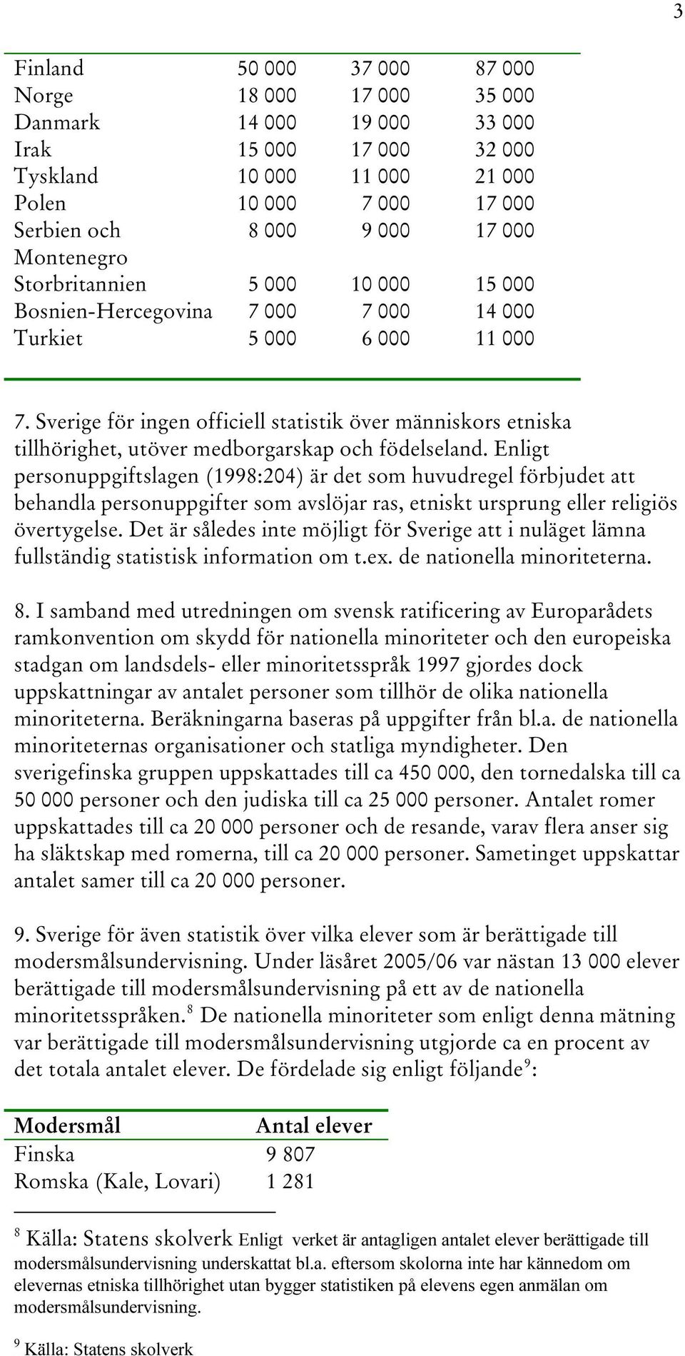 Sverige för ingen officiell statistik över människors etniska tillhörighet, utöver medborgarskap och födelseland.