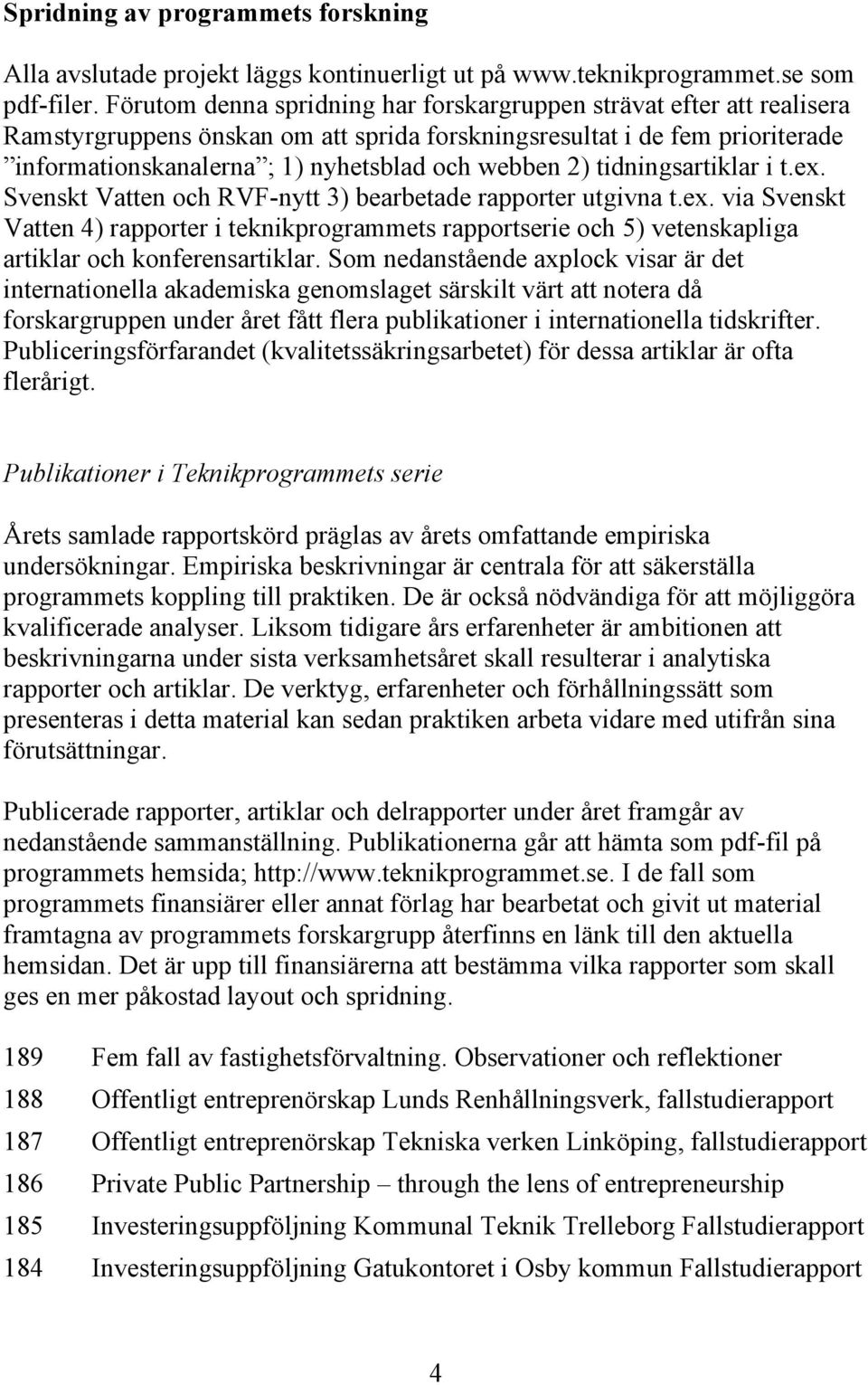 2) tidningsartiklar i t.ex. Svenskt Vatten och RVF-nytt 3) bearbetade rapporter utgivna t.ex. via Svenskt Vatten 4) rapporter i teknikprogrammets rapportserie och 5) vetenskapliga artiklar och konferensartiklar.