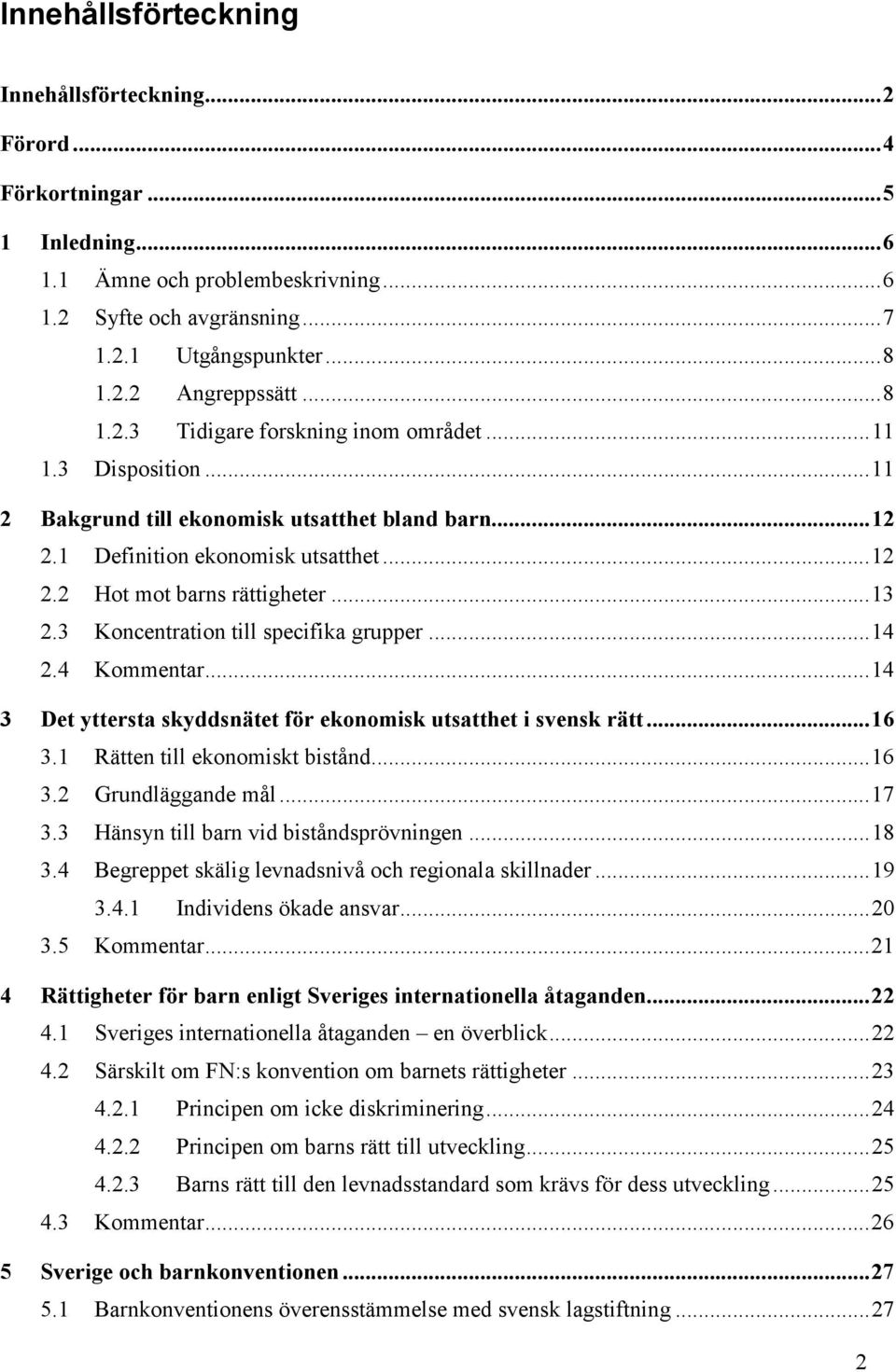 3 Koncentration till specifika grupper...14 2.4 Kommentar...14 3 Det yttersta skyddsnätet för ekonomisk utsatthet i svensk rätt...16 3.1 Rätten till ekonomiskt bistånd...16 3.2 Grundläggande mål...17 3.