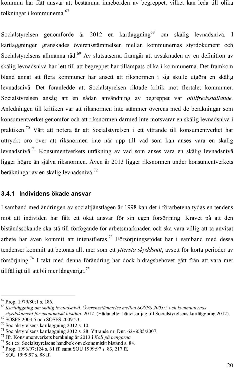 69 Av slutsatserna framgår att avsaknaden av en definition av skälig levnadsnivå har lett till att begreppet har tillämpats olika i kommunerna.