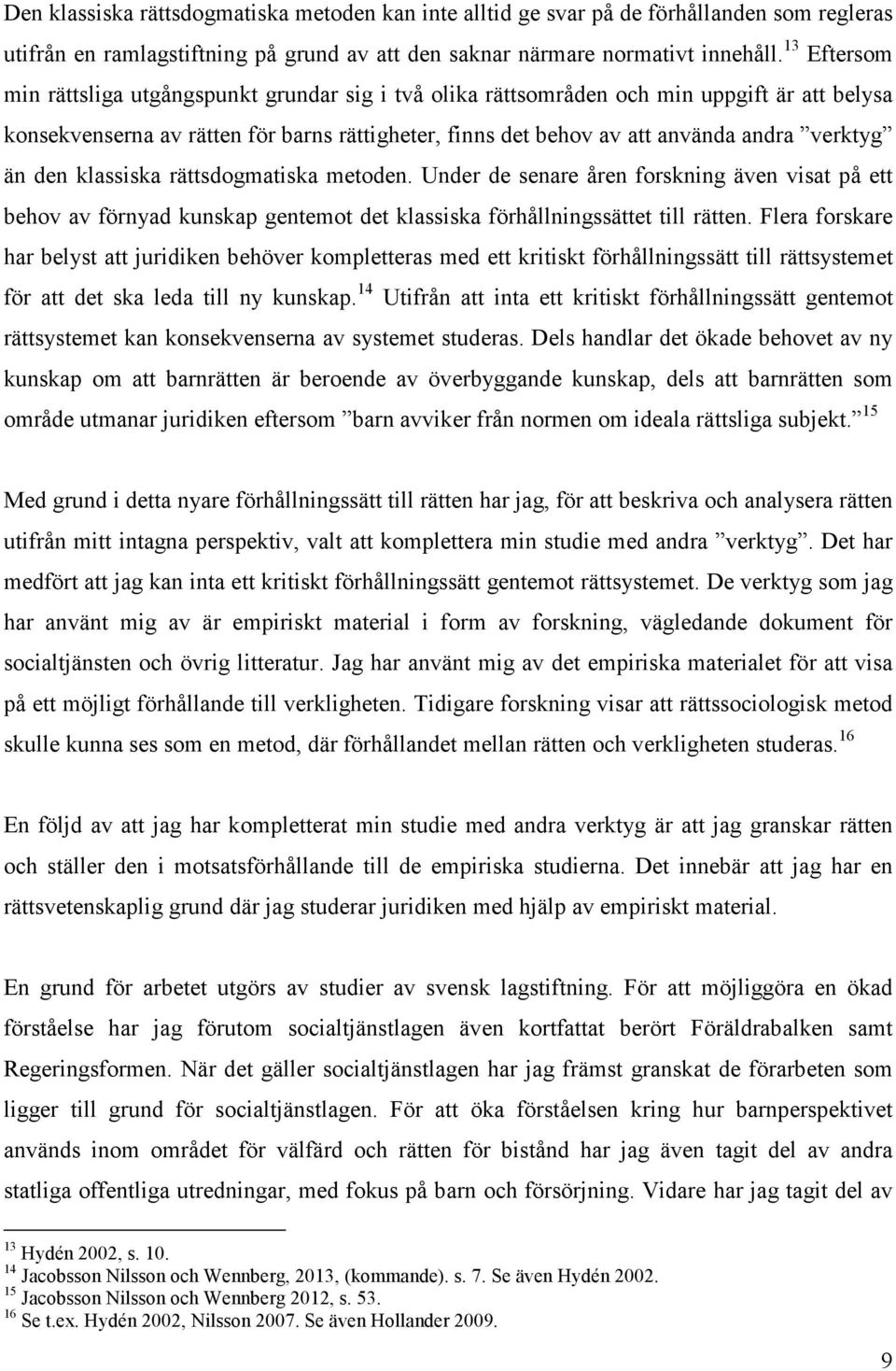 än den klassiska rättsdogmatiska metoden. Under de senare åren forskning även visat på ett behov av förnyad kunskap gentemot det klassiska förhållningssättet till rätten.