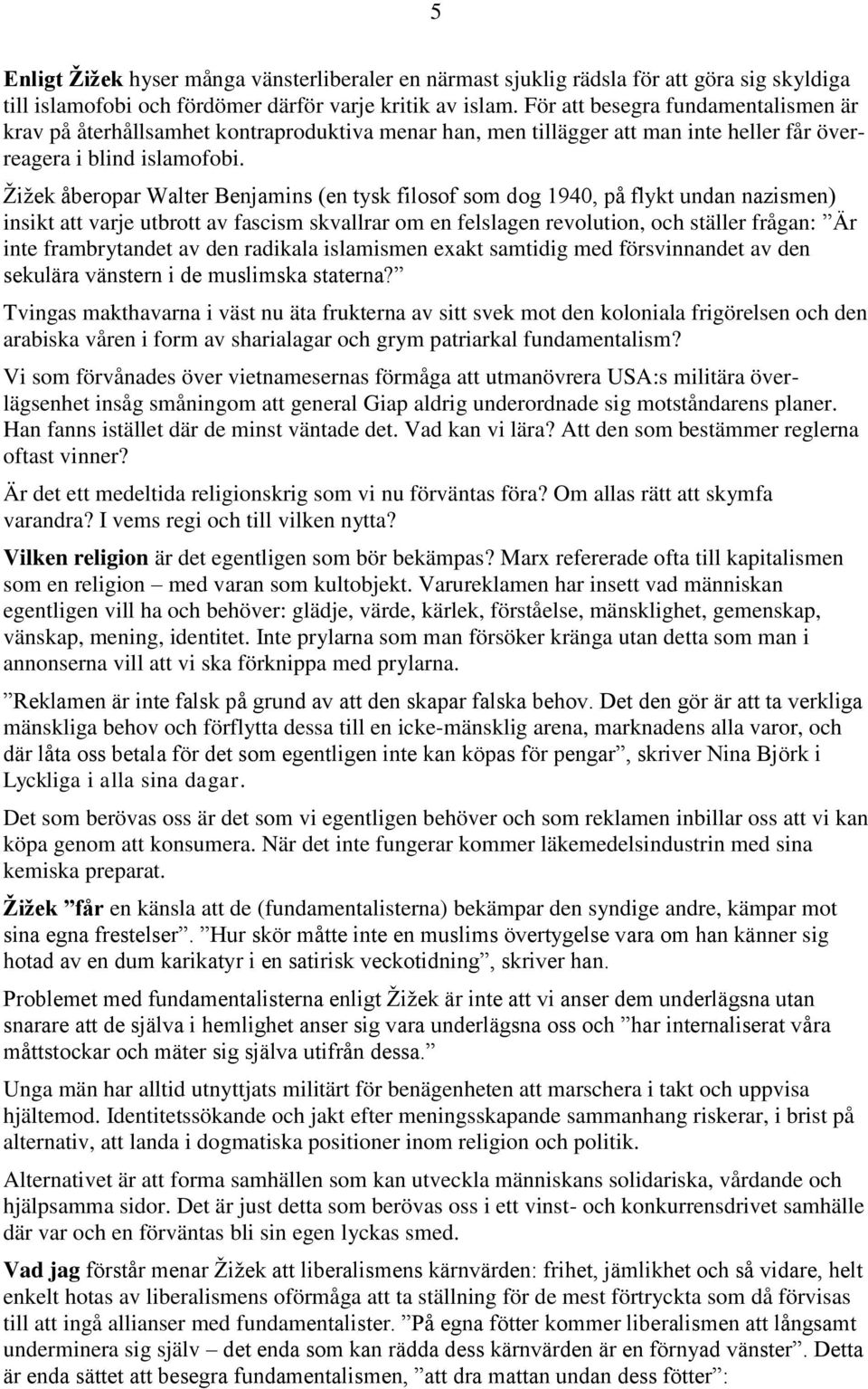 Žižek åberopar Walter Benjamins (en tysk filosof som dog 1940, på flykt undan nazismen) insikt att varje utbrott av fascism skvallrar om en felslagen revolution, och ställer frågan: Är inte