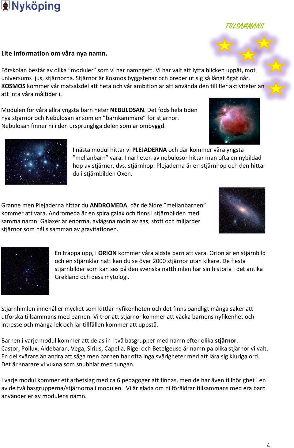 Modulen för våra allra yngsta barn heter NEBULOSAN. Det föds hela tiden nya stjärnor och Nebulosan är som en barnkammare för stjärnor. Nebulosan finner ni i den ursprungliga delen som är ombyggd.