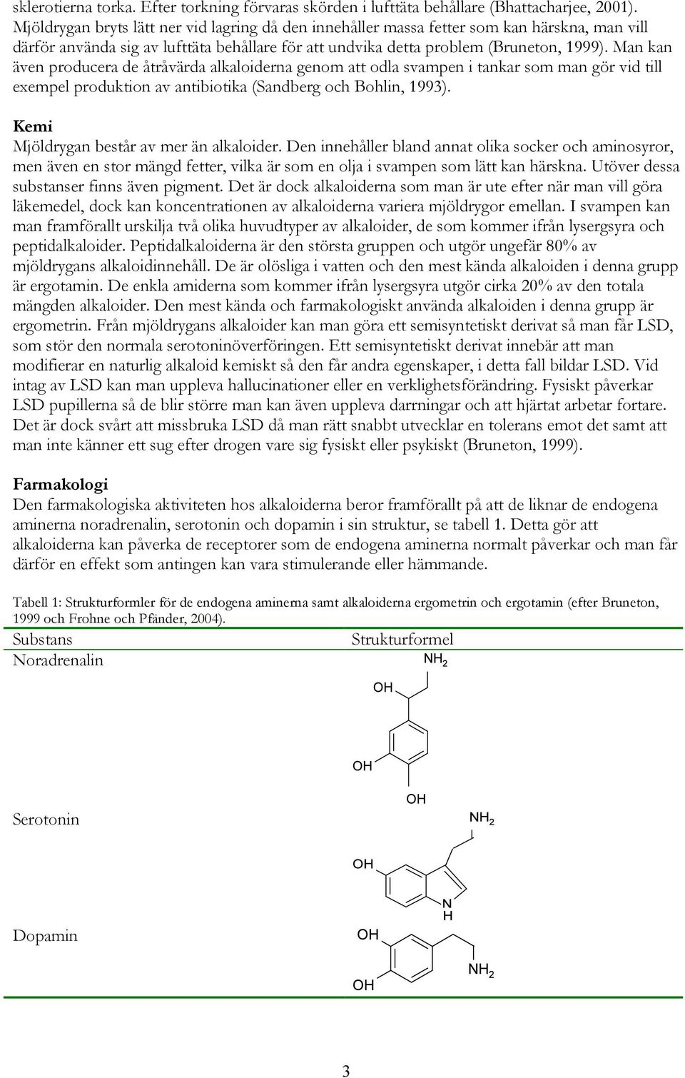 Man kan även producera de åtråvärda alkaloiderna genom att odla svampen i tankar som man gör vid till exempel produktion av antibiotika (Sandberg och Bohlin, 1993).