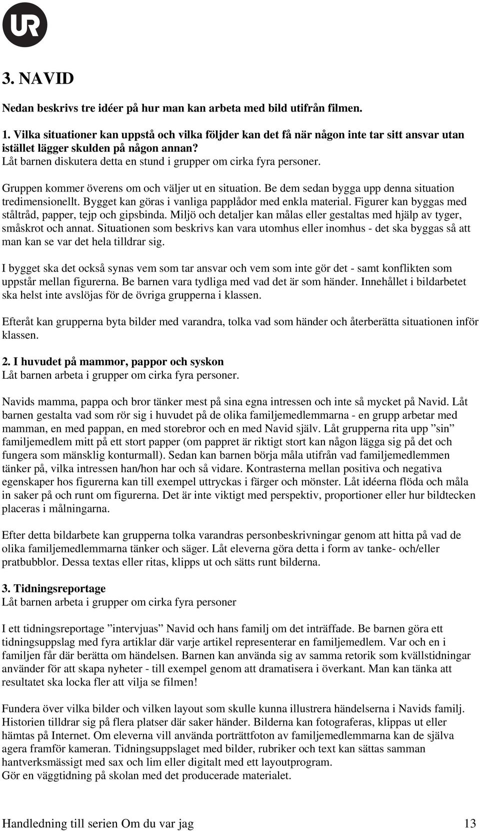 Låt barnen diskutera detta en stund i grupper om cirka fyra personer. Gruppen kommer överens om och väljer ut en situation. Be dem sedan bygga upp denna situation tredimensionellt.