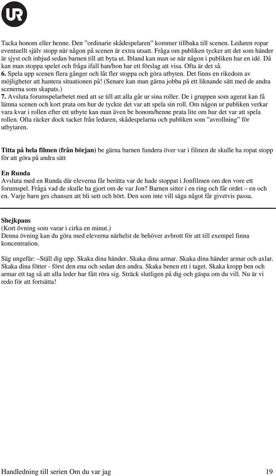 Då kan man stoppa spelet och fråga ifall han/hon har ett förslag att visa. Ofta är det så. 6. Spela upp scenen flera gånger och låt fler stoppa och göra utbyten.