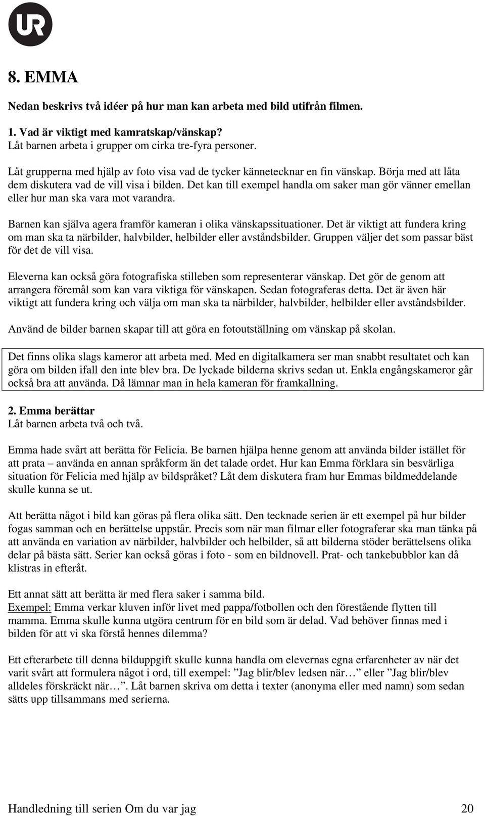 Det kan till exempel handla om saker man gör vänner emellan eller hur man ska vara mot varandra. Barnen kan själva agera framför kameran i olika vänskapssituationer.