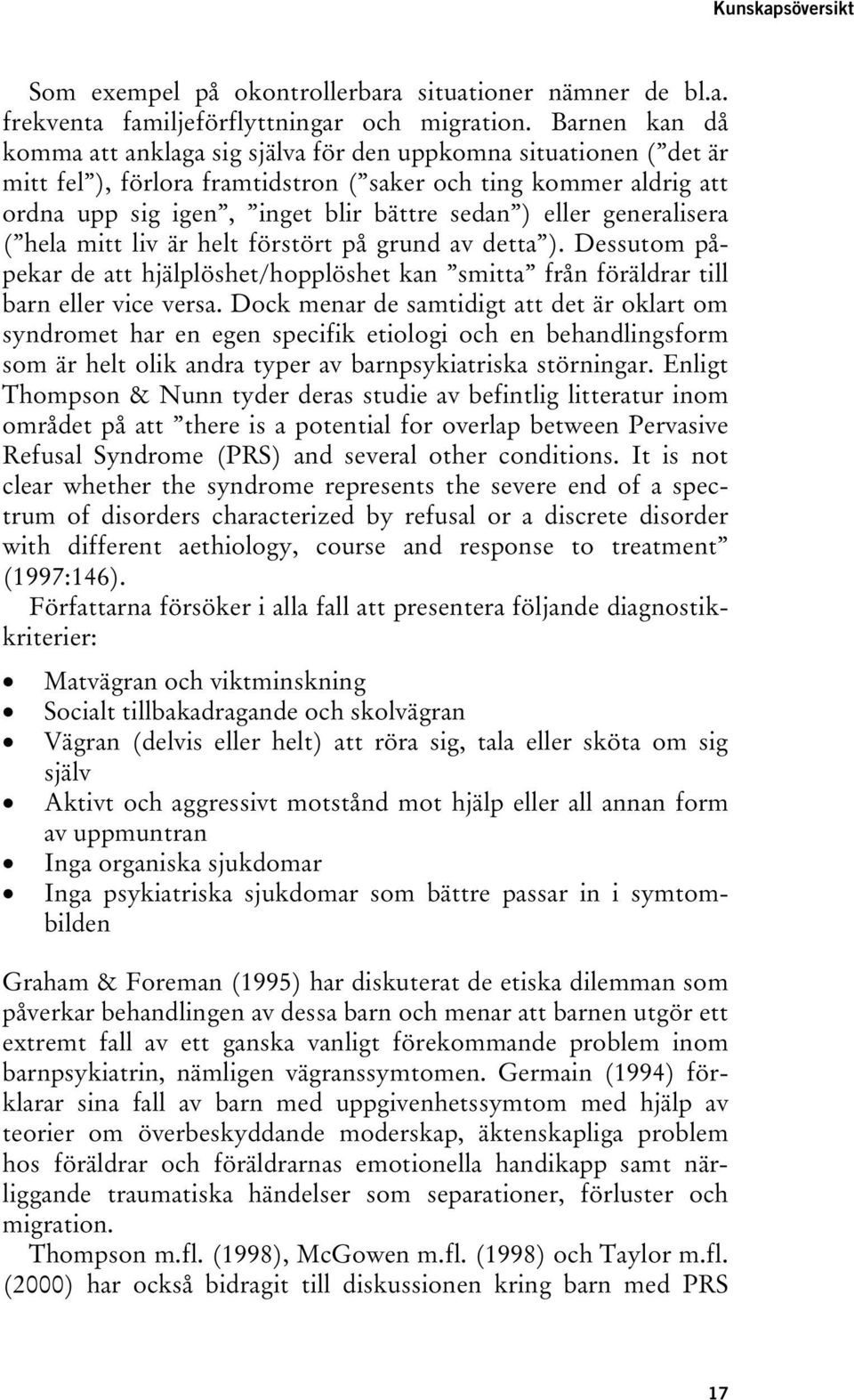 eller generalisera ( hela mitt liv är helt förstört på grund av detta ). Dessutom påpekar de att hjälplöshet/hopplöshet kan smitta från föräldrar till barn eller vice versa.