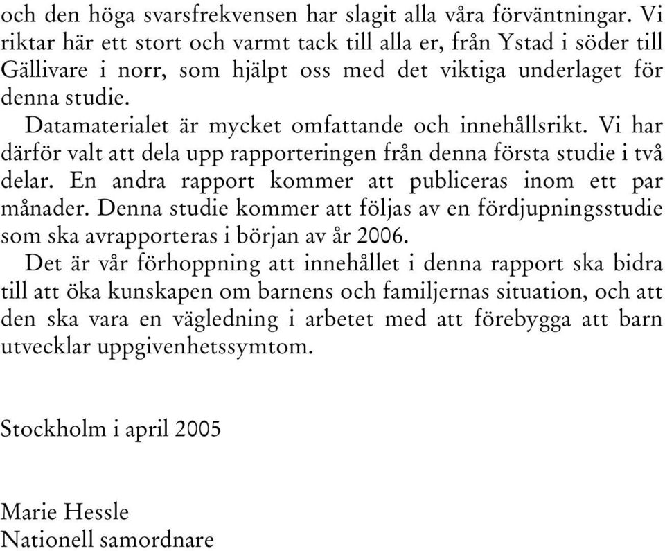 Datamaterialet är mycket omfattande och innehållsrikt. Vi har därför valt att dela upp rapporteringen från denna första studie i två delar. En andra rapport kommer att publiceras inom ett par månader.