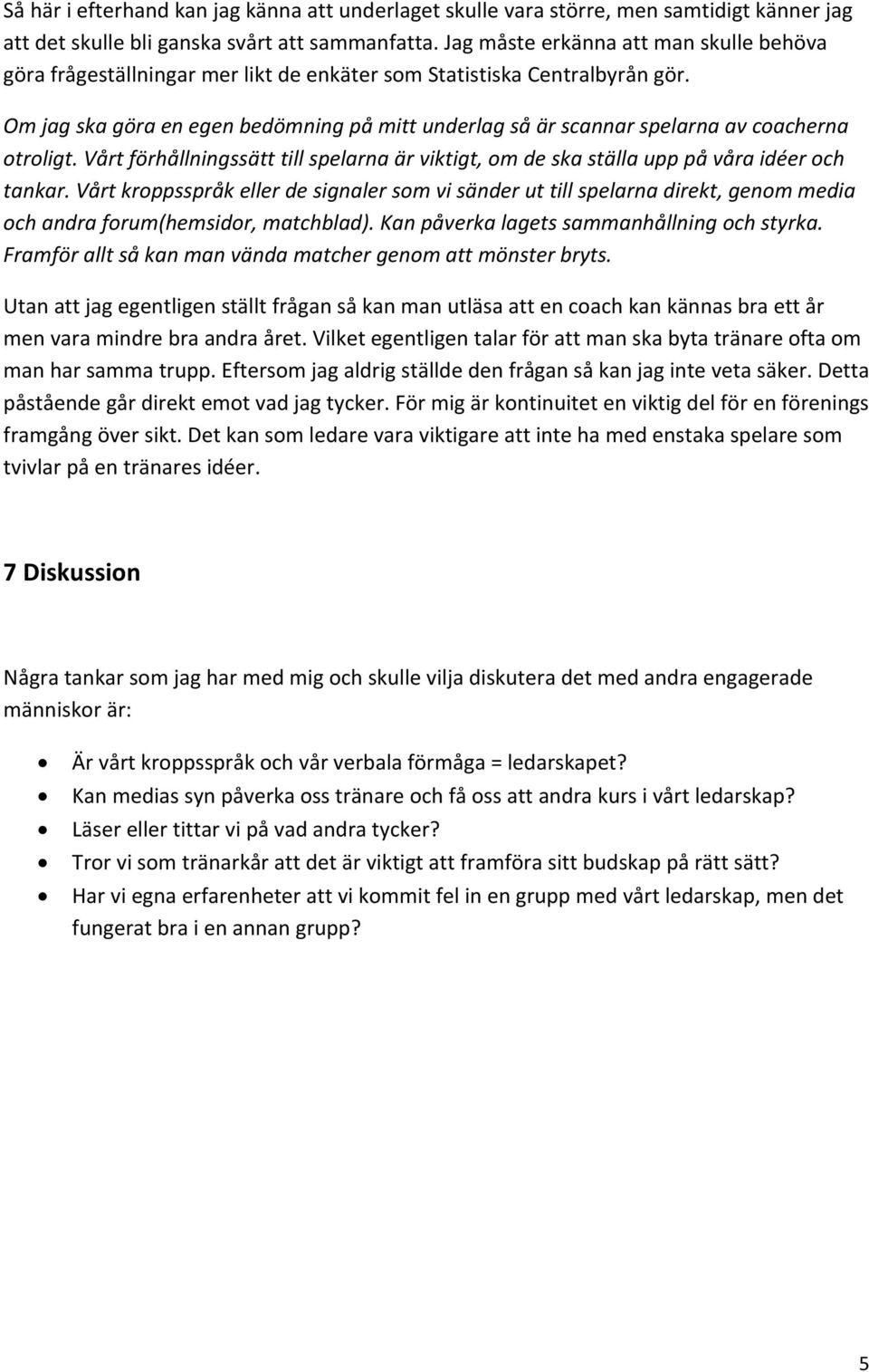 Om jag ska göra en egen bedömning på mitt underlag så är scannar spelarna av coacherna otroligt. Vårt förhållningssätt till spelarna är viktigt, om de ska ställa upp på våra idéer och tankar.