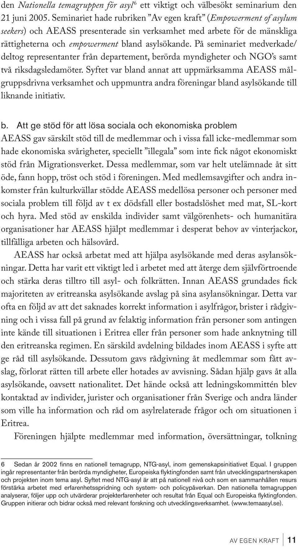 På seminariet medverkade/ deltog representanter från departement, berörda myndigheter och NGO s samt två riksdagsledamöter.