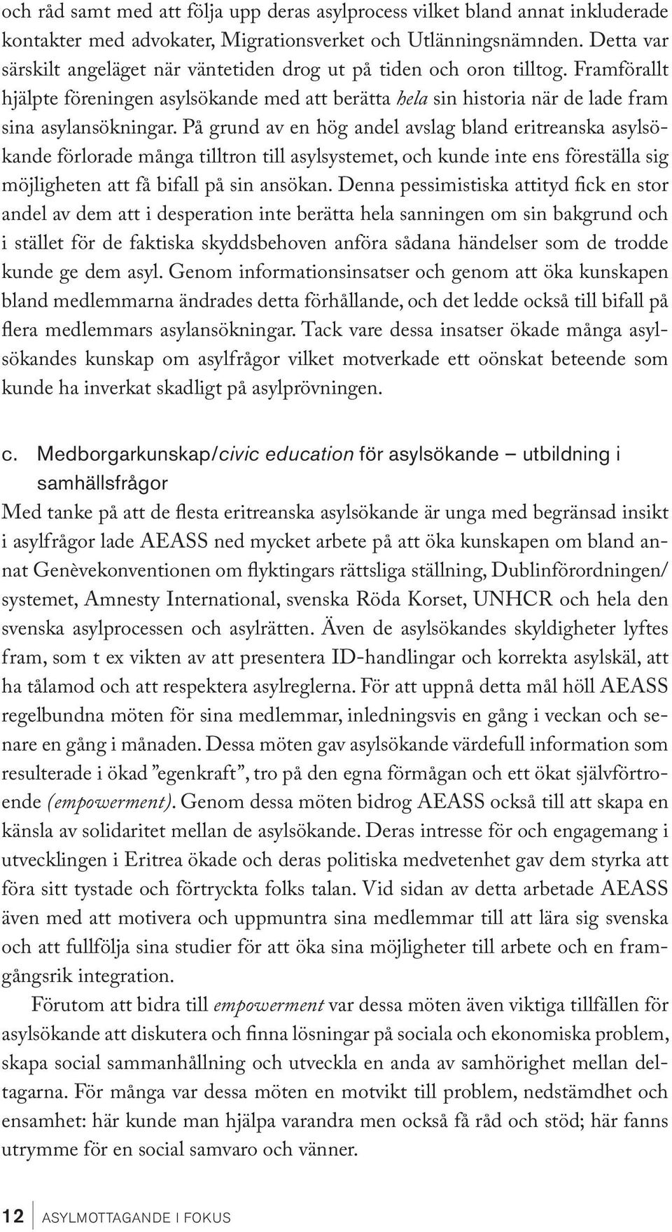 På grund av en hög andel avslag bland eritreanska asylsökande förlorade många tilltron till asylsystemet, och kunde inte ens föreställa sig möjligheten att få bifall på sin ansökan.