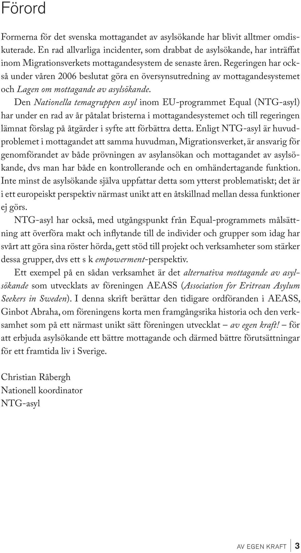 Regeringen har också under våren 2006 beslutat göra en översynsutredning av mottagandesystemet och Lagen om mottagande av asylsökande.