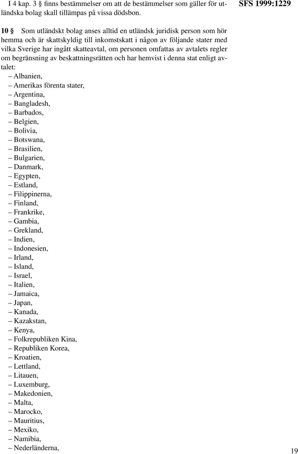 omfattas av avtalets regler om begränsning av beskattningsrätten och har hemvist i denna stat enligt avtalet: Albanien, Amerikas förenta stater, Argentina, Bangladesh, Barbados, Belgien, Bolivia,