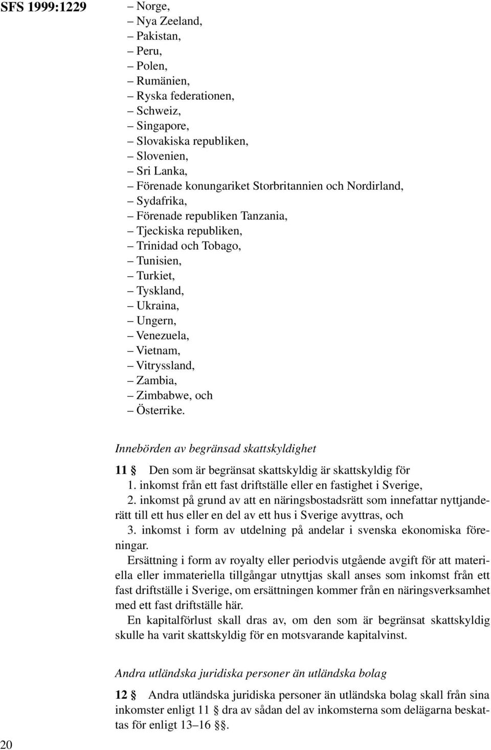 Österrike. Innebörden av begränsad skattskyldighet 11 Den som är begränsat skattskyldig är skattskyldig för 1. inkomst från ett fast driftställe eller en fastighet i Sverige, 2.