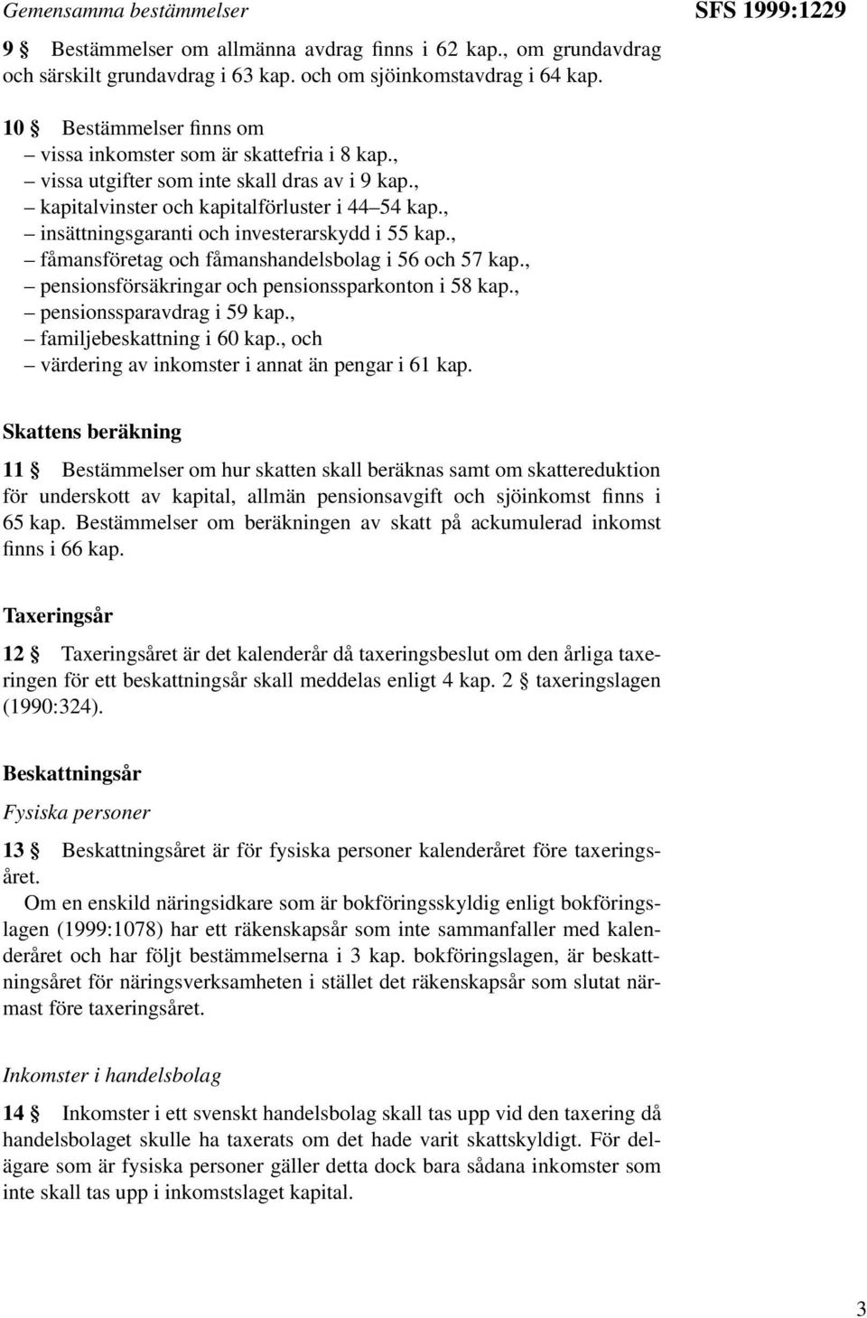 , insättningsgaranti och investerarskydd i 55 kap., fåmansföretag och fåmanshandelsbolag i 56 och 57 kap., pensionsförsäkringar och pensionssparkonton i 58 kap., pensionssparavdrag i 59 kap.