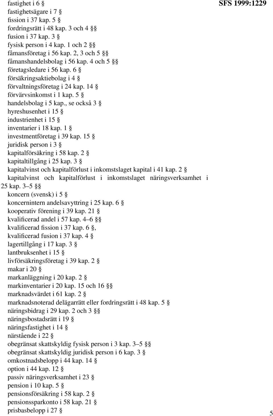 , se också 3 hyreshusenhet i 15 industrienhet i 15 inventarier i 18 kap. 1 investmentföretag i 39 kap. 15 juridisk person i 3 kapitalförsäkring i 58 kap. 2 kapitaltillgång i 25 kap.