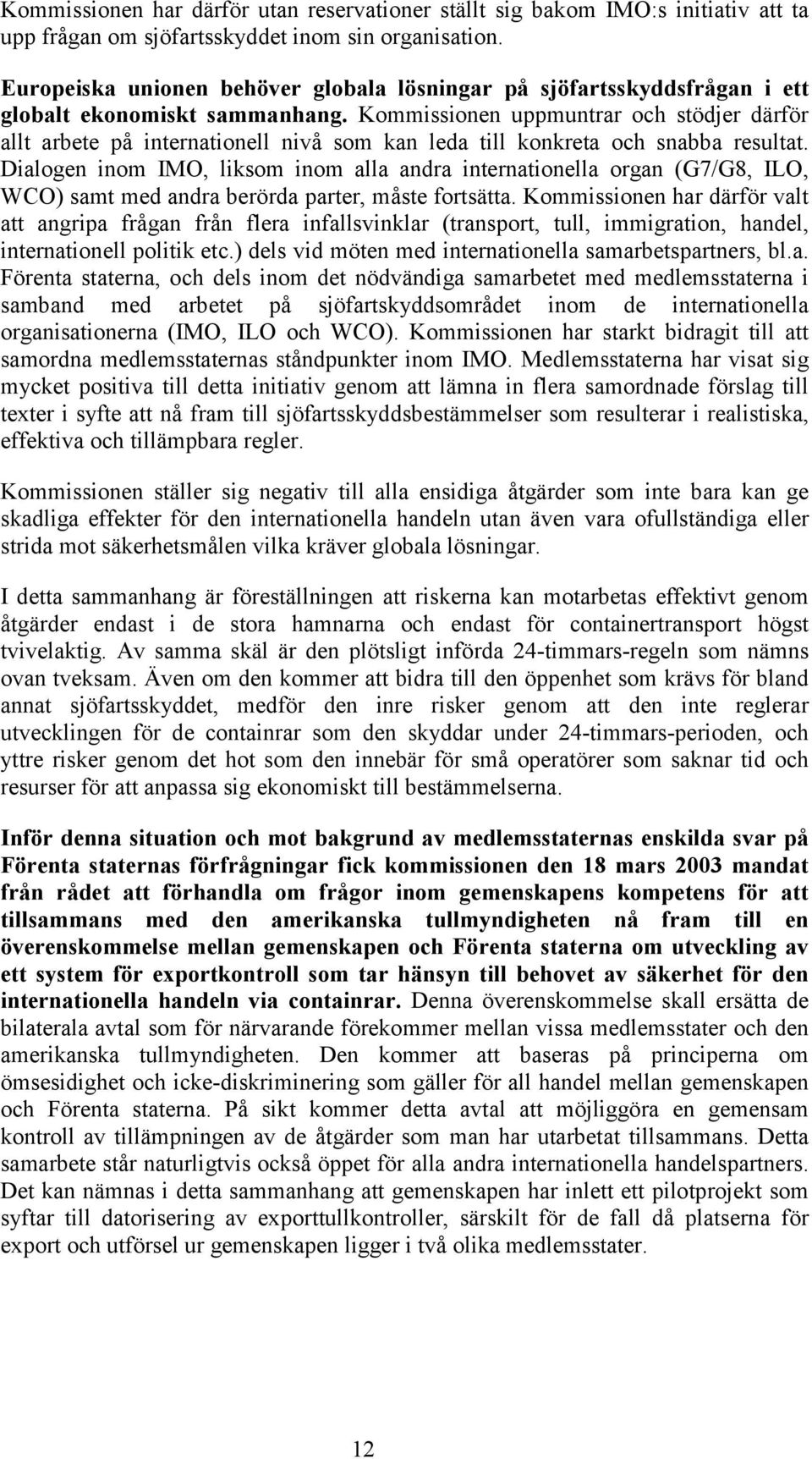 Kommissionen uppmuntrar och stödjer därför allt arbete på internationell nivå som kan leda till konkreta och snabba resultat.