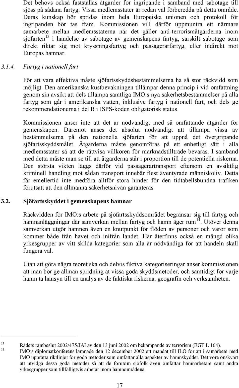 Kommissionen vill därför uppmuntra ett närmare samarbete mellan medlemsstaterna när det gäller anti-terrorismåtgärderna inom sjöfarten 13 i händelse av sabotage av gemenskapens fartyg, särskilt