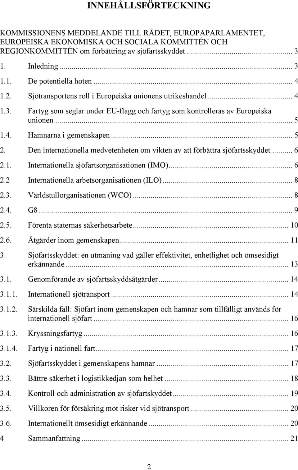 ..5 1.4. Hamnarna i gemenskapen... 5 2. Den internationella medvetenheten om vikten av att förbättra sjöfartsskyddet... 6 2.1. Internationella sjöfartsorganisationen (IMO)... 6 2.2 Internationella arbetsorganisationen (ILO).