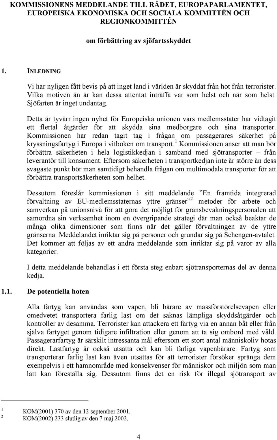 Sjöfarten är inget undantag. Detta är tyvärr ingen nyhet för Europeiska unionen vars medlemsstater har vidtagit ett flertal åtgärder för att skydda sina medborgare och sina transporter.