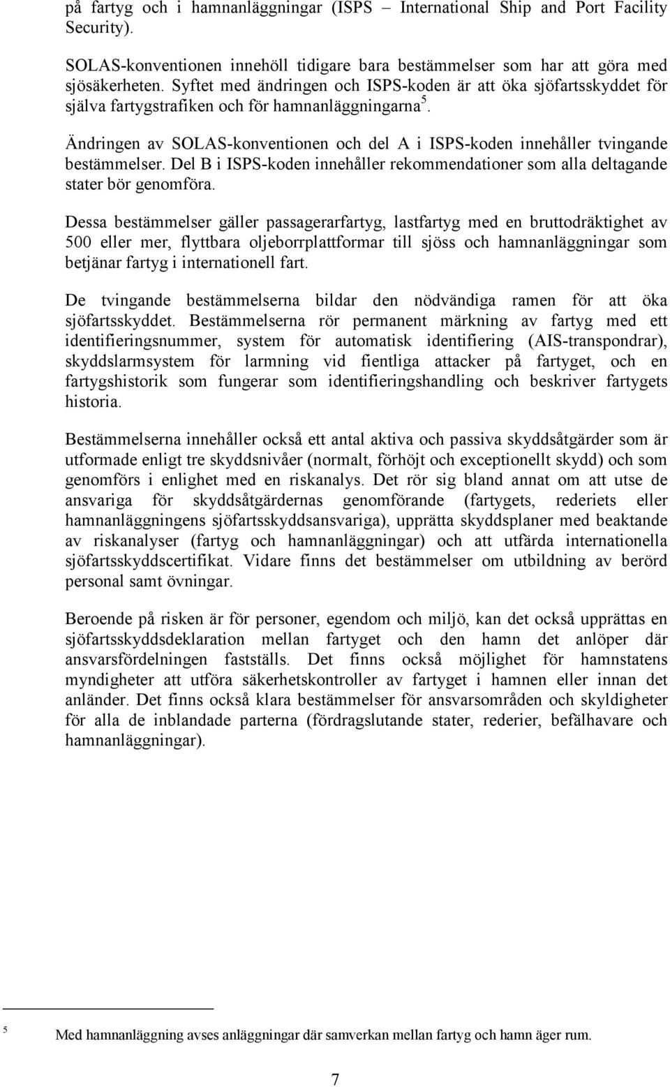 Ändringen av SOLAS-konventionen och del A i ISPS-koden innehåller tvingande bestämmelser. Del B i ISPS-koden innehåller rekommendationer som alla deltagande stater bör genomföra.