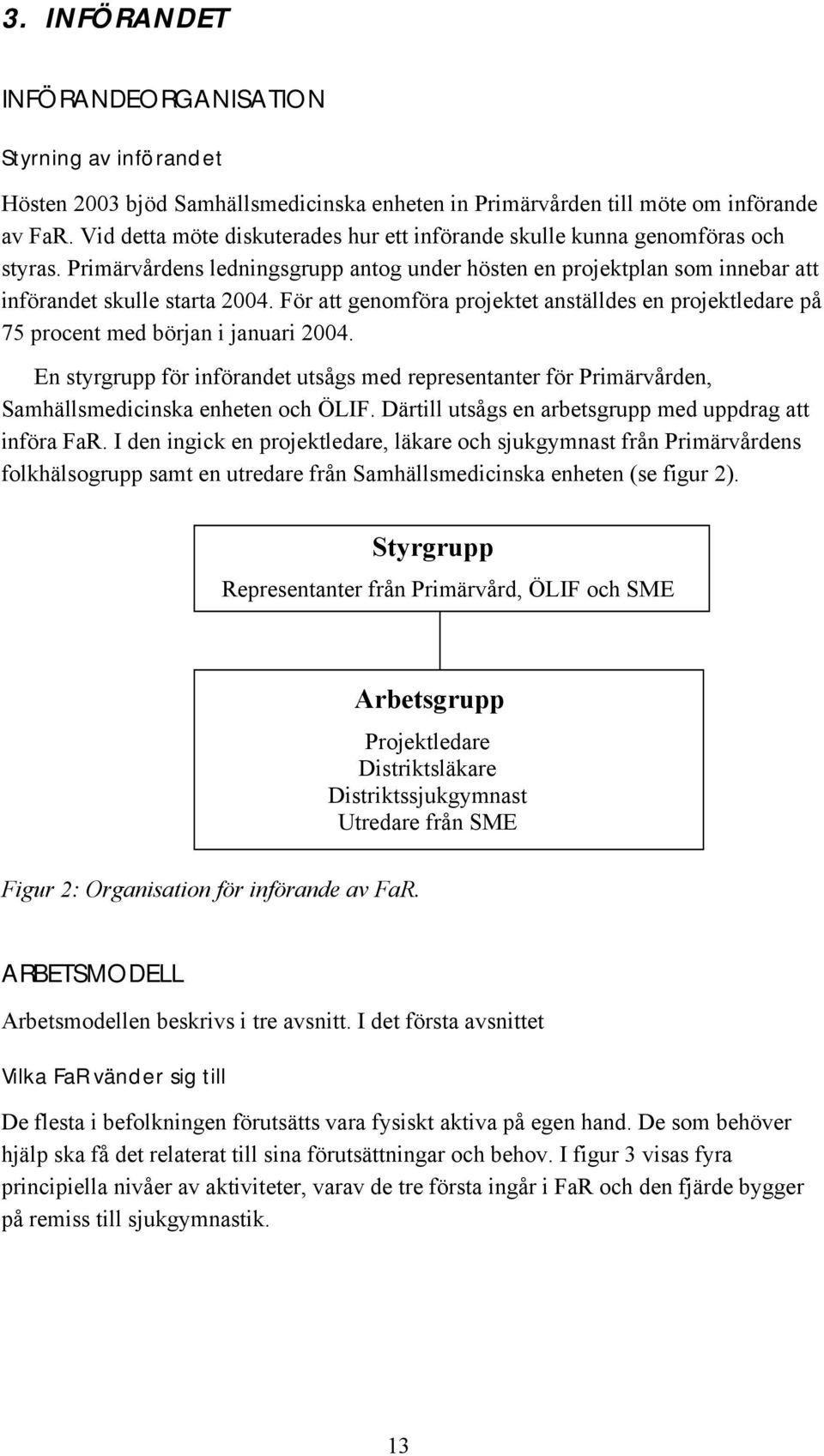 För att genomföra projektet anställdes en projektledare på 75 procent med början i januari 2004.